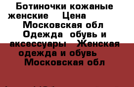 Ботиночки кожаные женские. › Цена ­ 1 700 - Московская обл. Одежда, обувь и аксессуары » Женская одежда и обувь   . Московская обл.